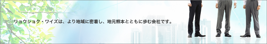株式会社リョウショク・ワイズは、より地域に密着し、地元熊本とともに歩む会社です。